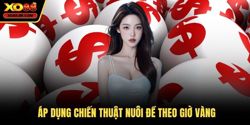 Áp dụng chiến thuật nuôi đề theo giờ vàng