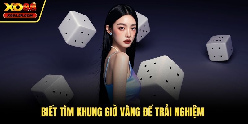 Biết tìm khung giờ vàng để trải nghiệm 
