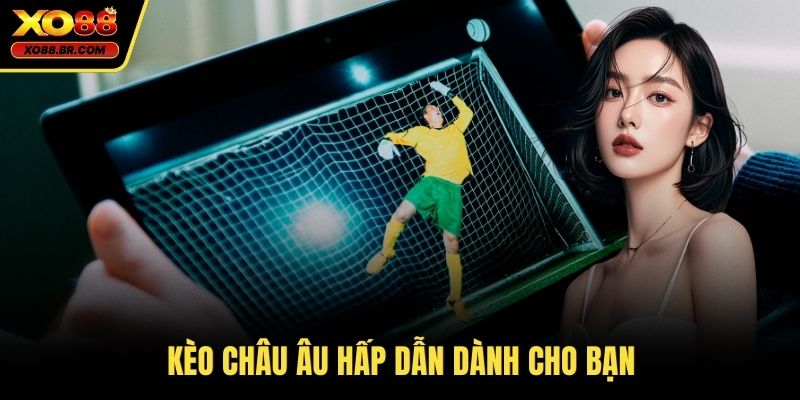 Kèo châu Âu hấp dẫn dành cho bạn
