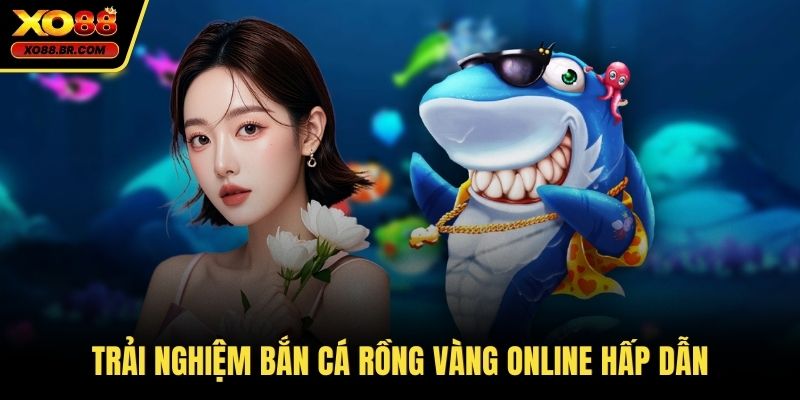 Trải nghiệm bắn cá rồng vàng online hấp dẫn